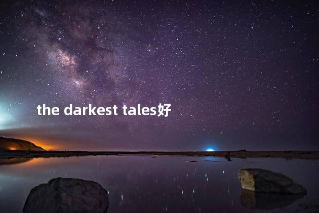 the darkest tales好玩吗 thelongdark好玩吗